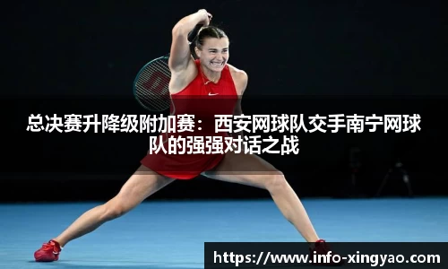 总决赛升降级附加赛：西安网球队交手南宁网球队的强强对话之战