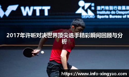 2017年许昕对决世界顶尖选手精彩瞬间回顾与分析