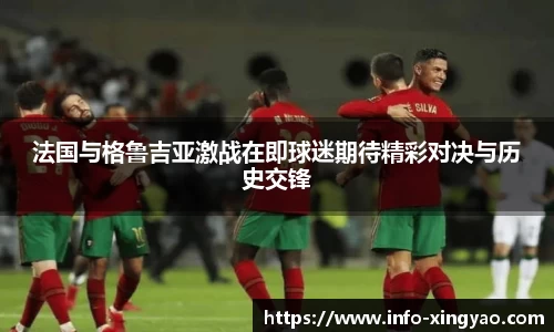 法国与格鲁吉亚激战在即球迷期待精彩对决与历史交锋
